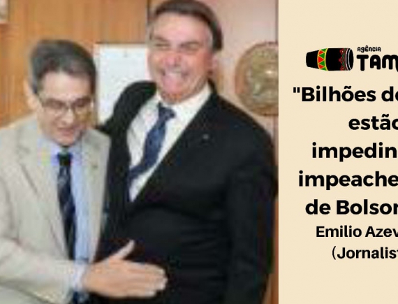 “Bilhões de reais estão impedindo o impeachemant de Bolsonaro”, diz Emilio Azevedo